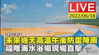 【未來幾天高溫午後防雷陣雨 福隆海水浴場現場直擊LIVE】