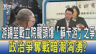 【少康開講】游錫堃戰立院龍頭爆「蘇卡游」之爭 政治爭奪戰暗潮洶湧？