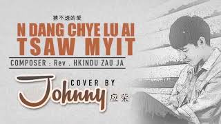 N dang chye lu ai tsaw myit  #Cover_by_Johnny Song writer: Rev. Hkindu Zau Ja