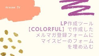 LP作成ツール【Colorful】で作成したメルマガ登録フォームに マイスピーのフォーム を埋め込む方法