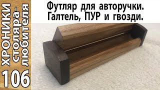 ПУР и гвозди: простой футляр для ручки.