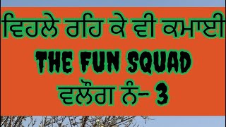 ਵਿਹਲੇ ਰਹਿ ਕੇ ਵੀ ਕਮਾਈ The Fun Squadਵਲੌਗ ਨੰ-3