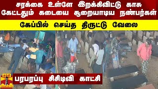 சரக்கை உள்ளே இறக்கிவிட்டு காசு கேட்டதும் கடையை சூறையாடிய நண்பர்கள்.. கேப்பில் செய்த திருட்டு வேலை