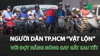 Người dân TP.HCM “vật lộn” với đợt nắng nóng gay gắt sau Tết | VTC14