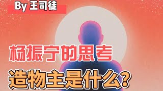 杨振宁先生说的造物主是怎么回事？【上将王司徒】