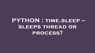 PYTHON : time.sleep -- sleeps thread or process?