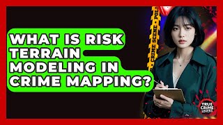 What Is Risk Terrain Modeling In Crime Mapping? - True Crime Lovers