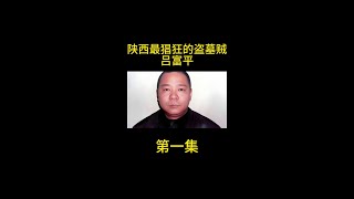 陕西头号盗墓贼吕富平，为赚钱不择手段，连祖坟都敢挖！ #内容启发搜索  #大案纪实  #影视解说  #我的观影报告