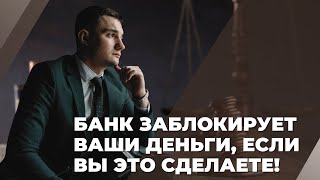 Банк заблокирует Ваши деньги, если Вы это сделаете!