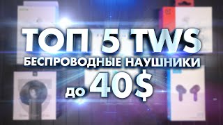 ТОП 5 TWS - Беспроводные наушники до 40$