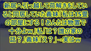 【スカッとする話】新居へ引っ越して荷解きをしていると同居していた義妹「私は15畳の部屋にする！あんたは物置で十分よｗ」私「は？誰の家の話？」義妹「え？」→実はｗ【修羅場】