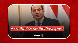 السيسي: يوم 28 يناير الأمور خرجت عن السيطرة.. وهذا ما قولته لسيادة المشير الله يرحمه