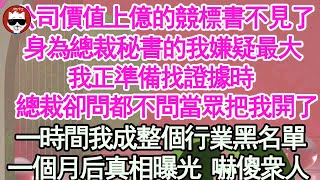 公司價值上億的競標書不見了，身為總裁秘書的我嫌疑最大，我正準備找證據時，總裁卻問都不問當眾把我開了，一時間我整個行業的黑名單，不料1個月後真相曝光 所有人嚇傻【顧亞男】【高光女主】【爽文】【