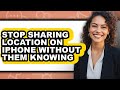 How to Stop Sharing Location on Iphone Without Them Knowing - Easy Guide