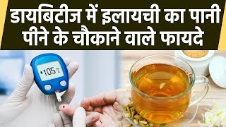 Diabetes में इलायची का पानी पीने के चौकाने वाले फायदे, Sugar Level से लेकर Stress करता है Control