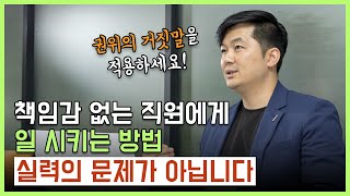 책임감 없는 직원에게 일 시키는 방법! 실력의 문제가 아닙니다!