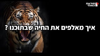 איך מאלפים את החיה שבתוכנו?-יעקוב עדיה אנושי-תודעת האחד