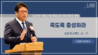 2023년 12월 24일 주일설교 |죽도록충성하라 | 이정환 목사 | 청담교회