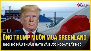 Ông Trump muốn mua Greenland: Ngòi nổ mâu thuẫn NATO và bước ngoặt bất ngờ cho lãnh thổ băng giá