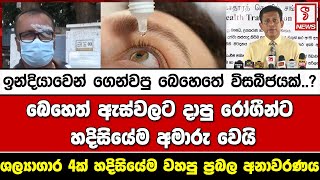 බෙහෙත් ඇස්වලට දාපු ‌රෝගීන්ට හදිසියේම අමාරු වෙයි..ඉන්දියාවෙන් ගෙන්වපු බෙහෙතේ විසබීජයක්..?