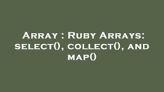 Array : Ruby Arrays: select(), collect(), and map()
