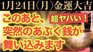 【超ヤバい!!】このあと、突然のあぶく銭が舞い込む予兆です！【1月24日(月)金運大吉祈願】