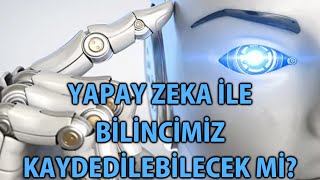 CY - Yapay Zeka ile Bilincimiz Kaydedilebilecek Mi?