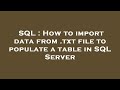SQL : How to import data from .txt file to populate a table in SQL Server
