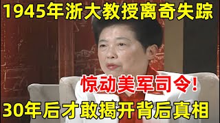 1945年浙大教授离奇失踪,惊动美军司令!费巩女儿30年后才敢揭开背后真相【名人回忆录】#费巩