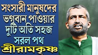 সংসারী মানুষদের ভগবান পাওয়ার দুটি অতি সহজ সরল পথ - শ্রীরামকৃষ্ণ