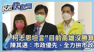 快新聞／柯志恩坦言「目前高雄沒勝算」　陳其邁：市政優先、全力拚市政－民視新聞