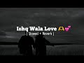 Ishq Wala Love ( Slowed + Reverb )🌚🫶💗