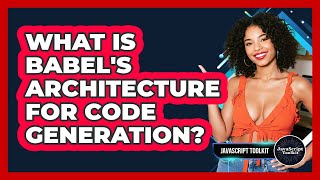 What Is Babel's Architecture For Code Generation? - JavaScript Toolkit