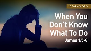 When You Don’t Know What To Do, James 1:5-8 – February 13th, 2022