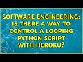 Software Engineering: Is there a way to control a looping Python script with Heroku?