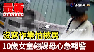 沒寫作業怕被罵 10歲女童翹課母心急報警【最新快訊】