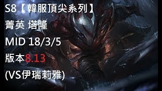 S8【韓服頂尖系列】菁英 塔隆 Talon MID 18/3/5 版本8.13 (VS伊瑞莉雅)