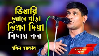 ভিখারি দুয়ারে খাড়া ভিক্ষা দিয়া বিদায় কর | Baul Gaan | পল্লী বাউল হবিল সরকার