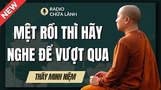 Sư Minh Niệm - Khi Cuộc Sống Quá MỆT MỎI, Nghe BÀI GIẢNG Này Để VƯỢT QUA | Radio Chữa Lành