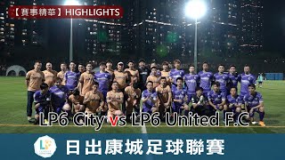 【賽事精華】LP6 City vs LP6 United F.C- 日出康城足球聯賽07/03/2023