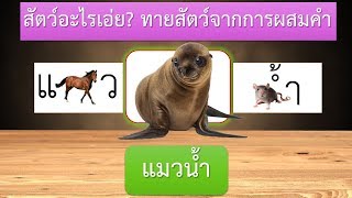 เกม สัตว์อะไรเอ่ย ทายสัตว์จากการผสมคำ 10 ข้อ