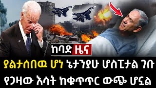 ከባድ ሰበር አሁን -ኔታንያሁ ድንገት ሆስፒታል ገቡ !! / የጋዛው እሳት ከቁጥጥር ውጭ ሆነ Abel Birhanu