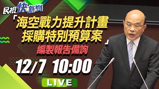 1207行政院長蘇貞昌「海空戰力提升計畫採購特別預算案」編製報告備詢｜民視快新聞｜