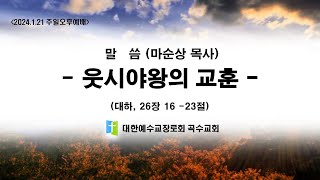 [곡수교회] 웃시야왕의 교훈 -  마순상 목사/ 주일오후예배 (2024.1.21)