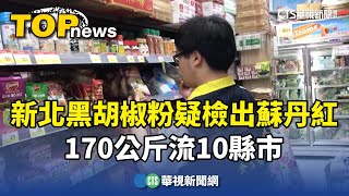 又爆蘇丹紅？　新北黑胡椒粉疑檢出　170公斤流10縣市｜華視新聞 20240428