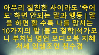 아무리 절친한 사이라도 '죽어도' 하면 안되는 말과 행동 | 말을 하면 할 수록 나를 망치는 10가지의 말 |불교 철학|석가모니 부처님 명언 오디오북 지혜 처세 인생조언 천수경