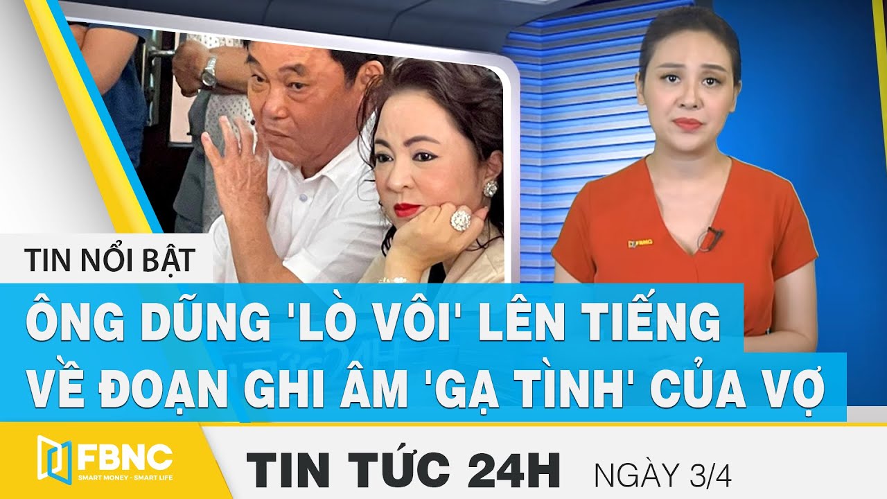 Tin Tức 24h Mới Nhất Hôm Nay 3/4, Ông Dũng 'lò Vôi' Lên Tiếng Về đoạn ...