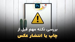 آموزش فتوشاپ: بررسی نکته مهمی که قبل از چاپ یا انتشار عکس ها باید به آن توجه ویژه کنید