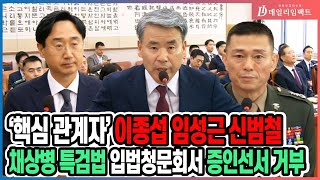 [국회] 입법청문회 참석은 해놓고 증인거부 선언한 이종섭∙임성근∙신범철 \