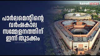 പാര്‍ലമെന്റിന്റെ വര്‍ഷകാല സമ്മേളനത്തിന് ഇന്ന് തുടക്കം | PARLIAMENT MONSOON SESSION